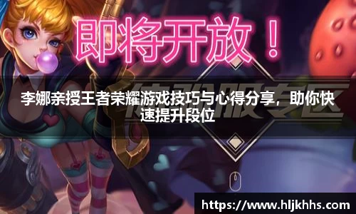 李娜亲授王者荣耀游戏技巧与心得分享，助你快速提升段位