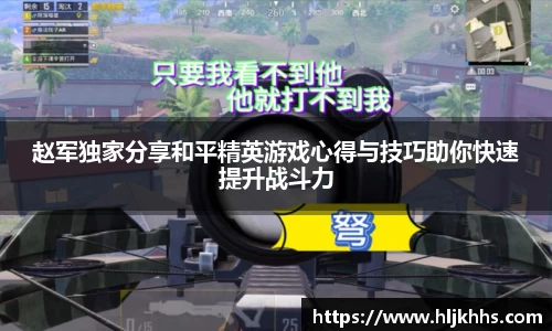 赵军独家分享和平精英游戏心得与技巧助你快速提升战斗力