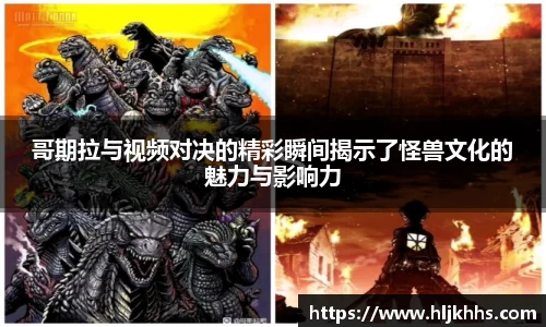 哥期拉与视频对决的精彩瞬间揭示了怪兽文化的魅力与影响力
