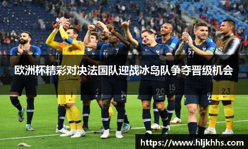 欧洲杯精彩对决法国队迎战冰岛队争夺晋级机会