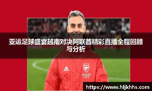 亚运足球盛宴越南对决阿联酋精彩直播全程回顾与分析